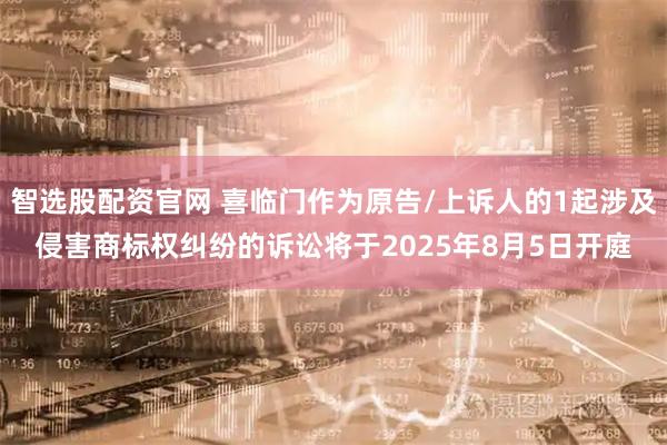 智选股配资官网 喜临门作为原告/上诉人的1起涉及侵害商标权纠纷的诉讼将于2025年8月5日开庭