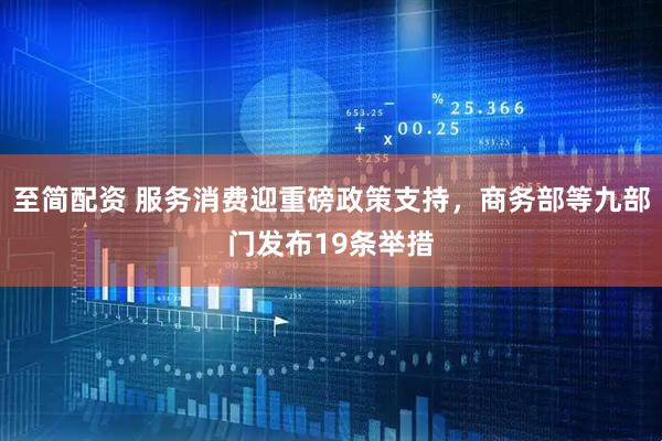 至简配资 服务消费迎重磅政策支持，商务部等九部门发布19条举措