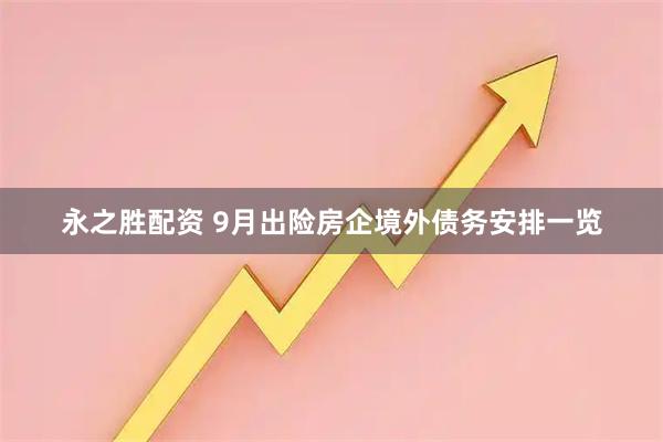 永之胜配资 9月出险房企境外债务安排一览