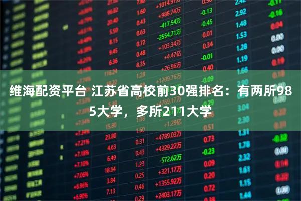 维海配资平台 江苏省高校前30强排名:有两所985大学,多所211大学