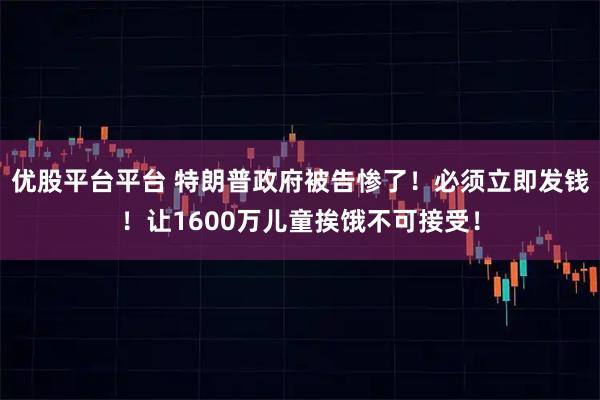 优股平台平台 特朗普政府被告惨了!必须立即发钱!让1600万儿童挨饿不可接受!