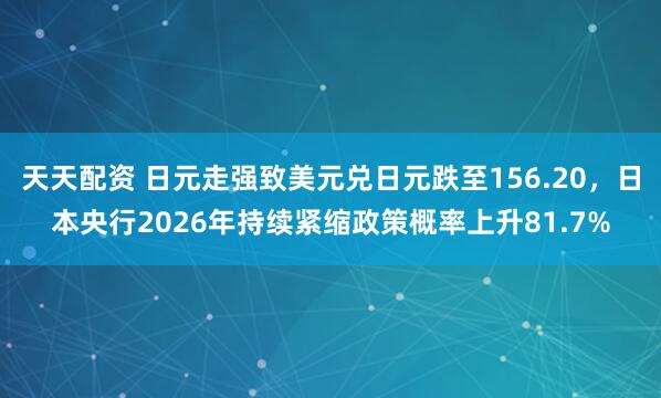 天天配资 日元走强致美元兑日元跌至156.20,日本央行2026年持续紧缩政策概率上升81.7%