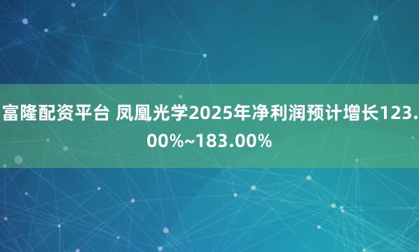 富隆配资平台 凤凰光学2025年净利润预计增长123.00%~183.00%