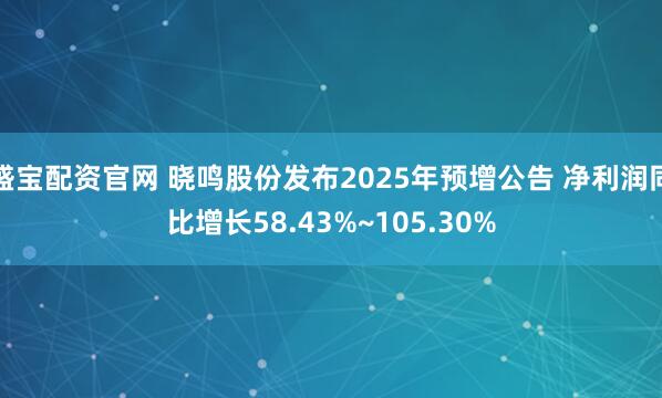 盛宝配资官网 晓鸣股份发布2025年预增公告 净利润同比增长58.43%~105.30%