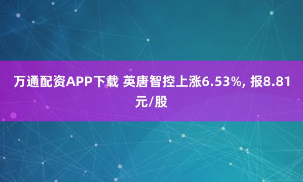 万通配资APP下载 英唐智控上涨6.53%, 报8.81元/股
