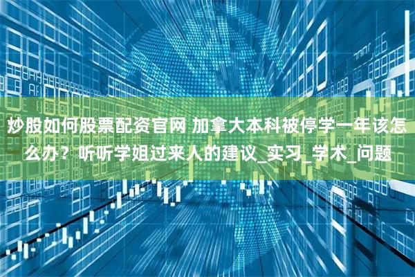 炒股如何股票配资官网 加拿大本科被停学一年该怎么办？听听学姐过来人的建议_实习_学术_问题